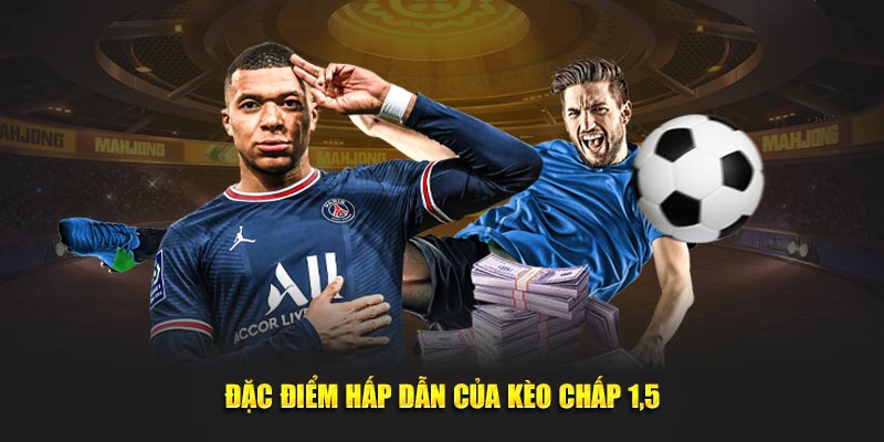 Đặc điểm hấp dẫn của kèo chấp 1.5