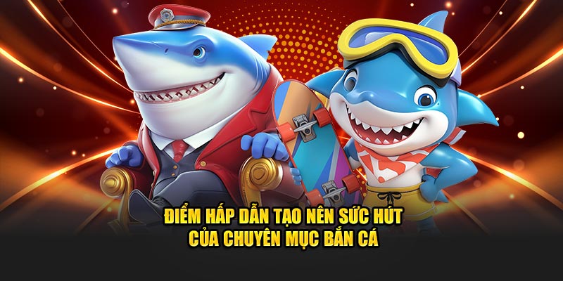 Điểm hấp dẫn tạo nên sức hút của chuyên mục bắn cá