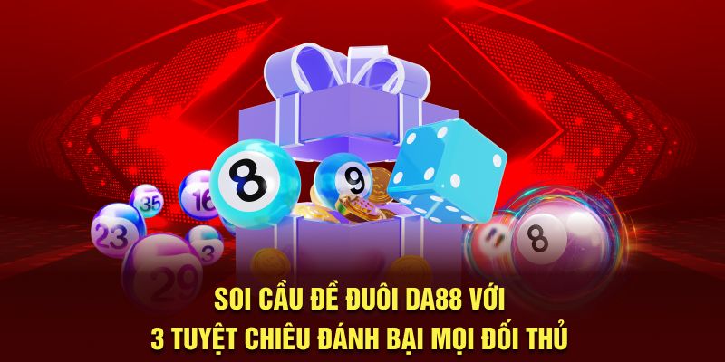 Soi Cầu Đề Đuôi DA88 Với 3 Tuyệt Chiêu Đánh Bại Mọi Đối Thủ